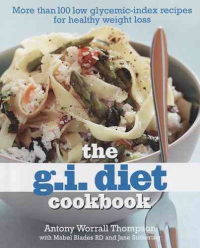 The g.i. diet cookbook : more than 100 low glycemic-index recipes for healthy weight loss / Antony Worrall Thomspon [sic] with Mabel Blades & Jane Suthering ; photography by Steve Lee.