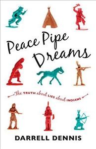 Peace pipe dreams : the truth about lies about Indians / Darrell Dennis.