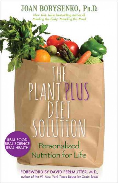 The plantplus diet solution : personalized nutrition for life / Joan Borysenko, Ph.D.