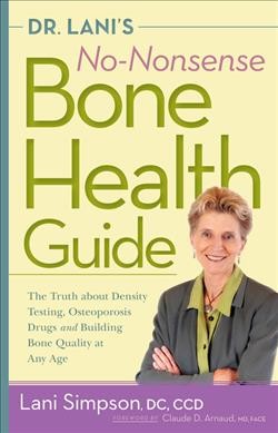 Dr. Lani's no-nonsense bone health guide : the truth about density testing, osteoporosis drugs, and building bone quality at any age / Lani Simpson, DC, CCD.