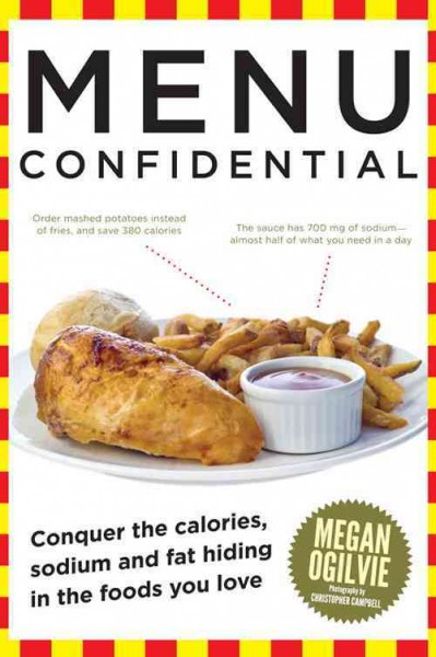 Menu confidential [electronic resource] : conquer the calories, sodium and fat hiding in the foods you love / Megan Ogilvie ; photography by Christopher Campbell.