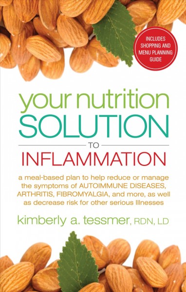Your nutrition solution to inflammation : a meal-based plan to help reduce or manage the symptoms of autoimmune diseases, arthritis, fibromyalgia and more, as well as decrease risk for other serious illnesses / Kimberly Tessmer, RDN, LD.