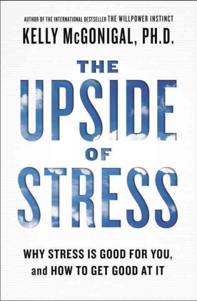 The upside of stress : why stress is good for you, and how to get good at it / Kelly McGonigal, Ph.D.