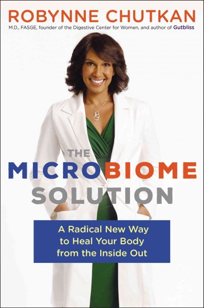 The microbiome solution : a radical new way to heal your body from the inside out / Robynne Chutkan MD, FASGE.