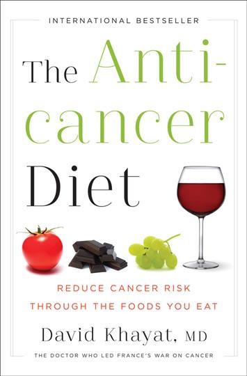 The anticancer diet : reduce cancer risk through the foods you eat / David Khayat, M.D. ; with collaboration from Nathalie Hutter-Lardeau and France Carp.