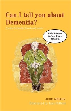 Can I tell you about dementia? : a guide for family, friends and carers / Jude Welton ; illustrated by Jane Telford.