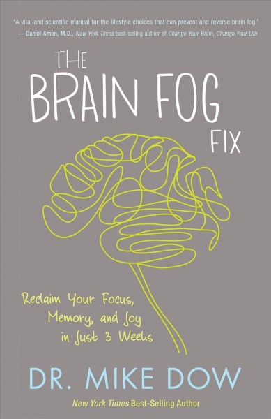 The brain fog fix : reclaim your focus, memory, and joy in just 3 weeks / Dr. Mike Dow.