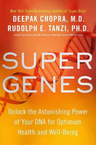 Super genes : unlock the astonishing power of your DNA for optimum health and well-being / Deepak Chopra, M.D., & Rudolph E. Tanzi, Ph.D.