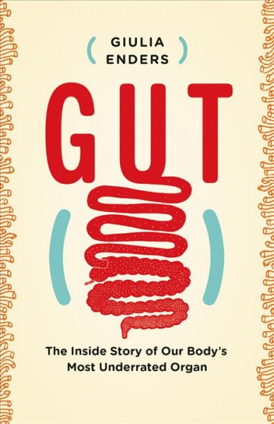 Gut : The Inside Story of Our Body's Most Underrated Organ / Giulia Enders.