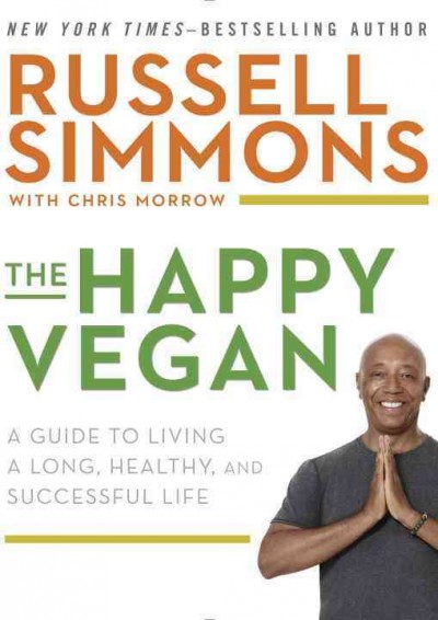 The happy vegan : a guide to living a long, healthy, and successful life / Russell Simmons with Chris Morrow.