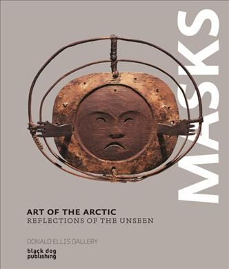 Art of the Arctic : reflections of the unseen / Donald Ellis ; with essays by Dawn Ades, Colin Browne and Marie Mauzé ; with essays by Bill Wolf.