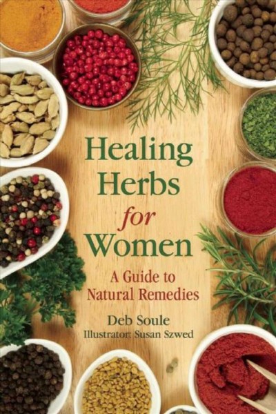 Healing herbs for women : a guide to natural remedies / Deb Soule ; illustrated by Susan Szwed.