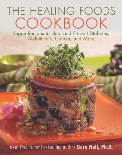 The healing foods cookbook : vegan recipes to heal and prevent diabetes, Alzheimer's, cancer and more / Gary Null, Ph.D.