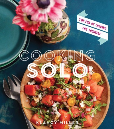 Cooking solo : the joy of cooking for yourself / Klancy Miller ; photographs by Tara Donne.
