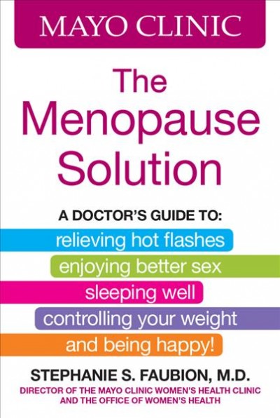 The menopause solution / medical editor, Stephanie S. Faubion, M.D., Director of the Mayo Clinic Women's Health Clinic and the Office of Women's Health.