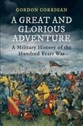 A great and glorious adventure : a military history of the Hundred Years War / Gordon Corrigan.