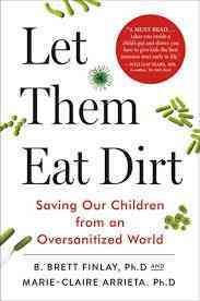 Let them eat dirt : saving your child from an oversanitized world / B. Brett Finlay, PhD, Marie-Claire Arrieta, PhD.