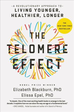 The telomere effect : a revolutionary approach to living younger, healthier, longer / Elizabeth Blackburn, PhD, Elissa Epel, PhD.