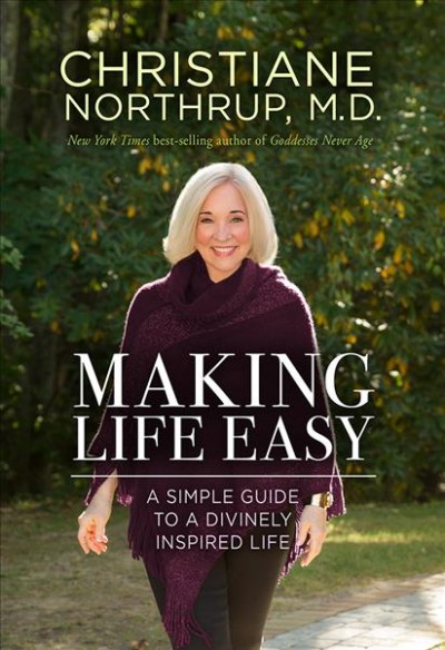 Making life easy : a simple guide to a divinely inspired life / Christiane Northrup, M.D.