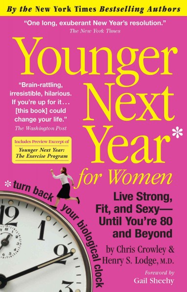 Younger next year for women : live strong, fit, and sexy - until you're 80 and beyond / by Chris Crowley & Henry S. Lodge, M.D.