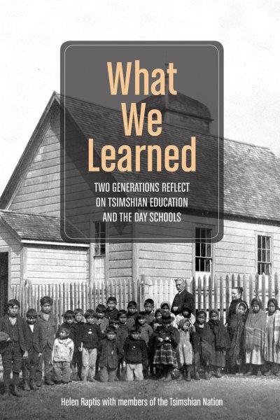 What we learned : two generations reflect on Tsimshian education and the day schools / Helen Raptis with members of the Tsimshian Nation.
