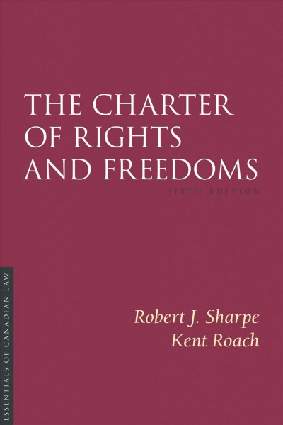 The Charter of Rights and Freedoms / Hon. Robert J. Sharpe (Court of Appeal for Ontario), Kent Roach (Faculty of Law, University of Toronto).