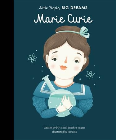 Marie Curie / Isabel Sanchez Vegara ; illustrated by Frau Isa ; translated by Emma Martinez.