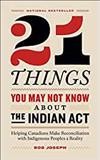 21 things you may not know about the Indian Act : helping Canadians make reconciliation with Indigenous Peoples a reality / Bob Joseph.