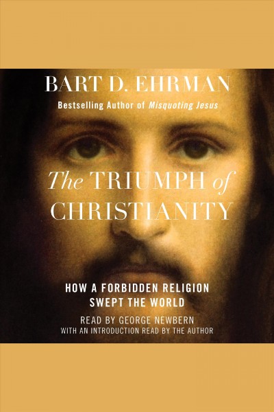 The triumph of Christianity : how a forbidden religion swept the world / Bart D. Ehrman.
