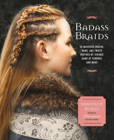 Badass braids : from Vikings to Game of Thrones : 45 maverick braids, buns, and twists for sci-fi and fantasy fanatics / Shannon Burns.