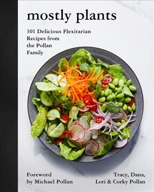 Mostly plants : 101 delicious flexitarian recipes from the Pollan family / Tracy, Dana, Lori & Corky Pollan ; foreword by Michael Pollan ; photographs by Nicole Franzen.