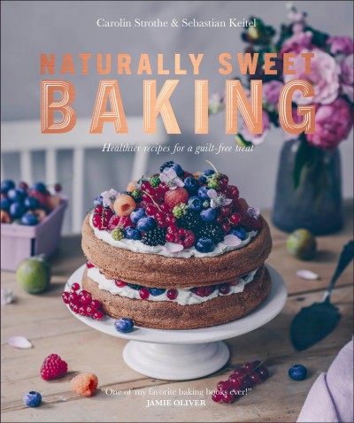 Natural sweet baking : healthier recipes for a guilt-free treat / Carolin Strothe & Sebastian Keitel ; translator, Alison Tunley.