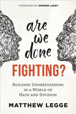 Are we done fighting? : building understanding in a world of hate and division / Matthew Legge ; foreword by George Lakey.
