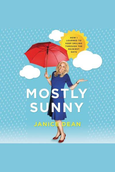 Mostly sunny : how I learned to keep smiling through the rainiest days / Janice Dean.