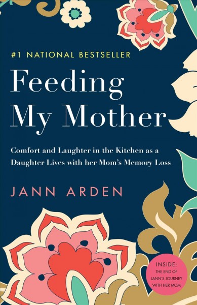 Feeding my mother : comfort and laughter in the kitchen as a daughter lives with her mom's memory loss / Jann Arden.