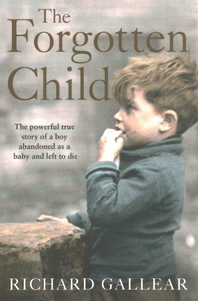 The forgotten child : the powerful true story of a boy abandoned as a baby and left to die / Richard Gallear with Jacquie Buttriss.