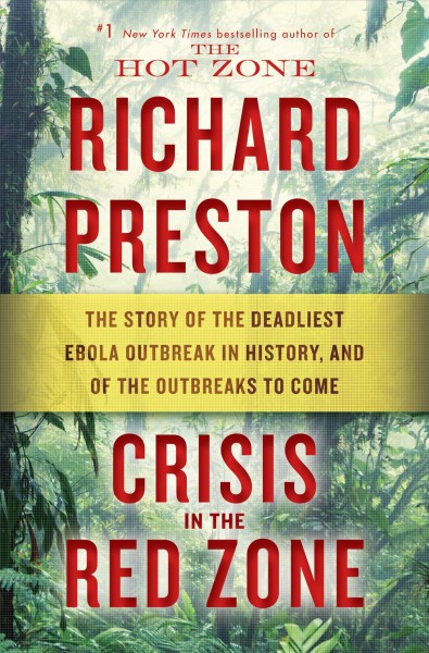 Crisis in the red zone : the story of the deadliest Ebola outbreak in history, and of the outbreaks to come / Richard Preston.