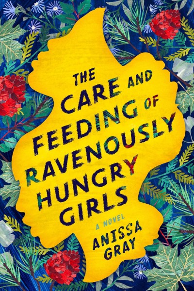 The care and feeding of ravenously hungry girls / Anissa Gray.