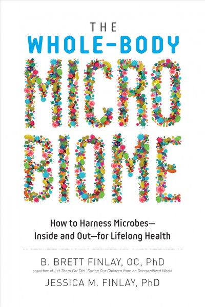 The whole-body microbiome : how to harness microbes--inside and out--for lifelong health / B. Brett Finlay, PhD, Jessica M. Finlay, PhD.