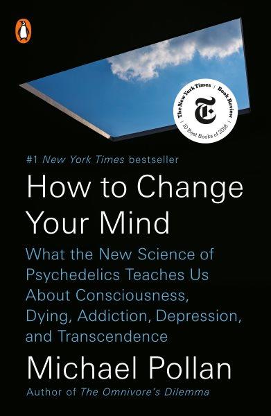 How to change your mind : what the new science of psychedelics teaches us about consciousness, dying, addiction, depression, and transcendence / Michael Pollan.