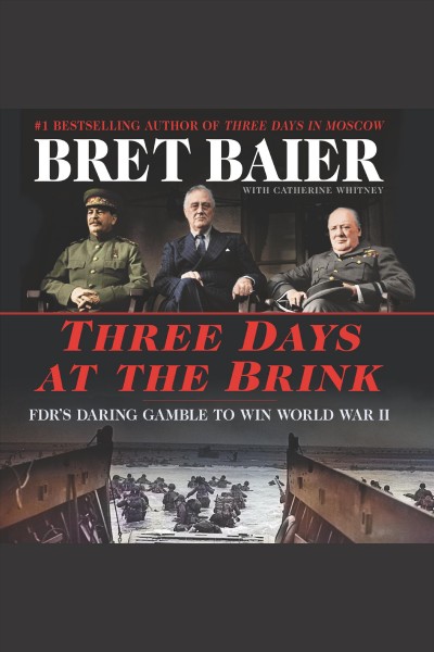 Three days at the brink [electronic resource] : FDR's daring gamble to win World War II / Bret Baier, with Catherine Whitney.