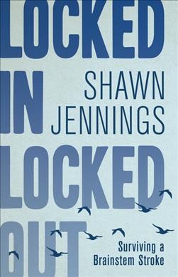 Locked in, locked out : surviving a brainstem stroke / Shawn Jennings.