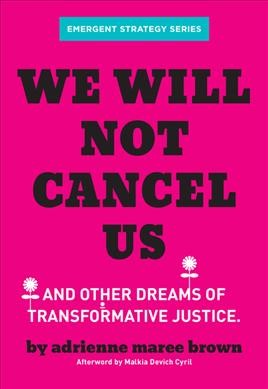 We will not cancel us : and other dreams of transformative justice / adrienne maree brown ; afterword by Malkia Devich-Cyril.