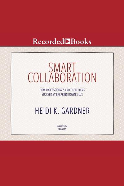 Smart collaboration [electronic resource] : How professionals and their firms succeed by breaking down silos. Heidi K Gardner.