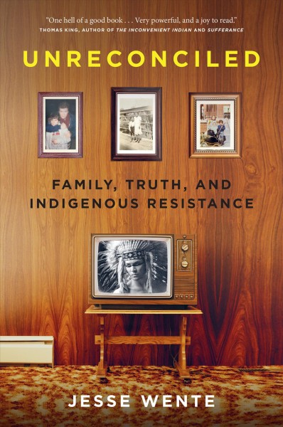 Unreconciled : family, truth, and Indigenous resistance / Jesse Wente.