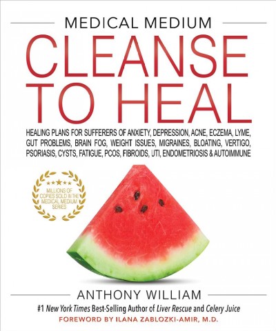 Cleanse to heal : healing plans for sufferers of anxiety, depression, acne, eczema, lyme, gut problems, brain fog, weight issues, migraines, bloating, vertigo, psoriasis, cysts, fatigue, pcos, fibroids, uti, endometriosis & autoimmune / Anthony William.