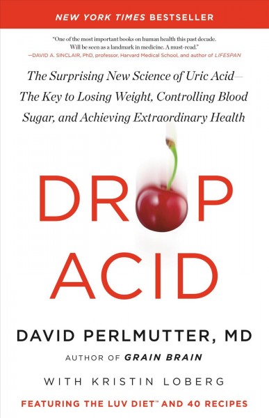 Drop acid : the surprising new science of uric acid -- the key to losing weight, controlling blood sugar, and achieving extraordinary health / David Perlmutter, MD, with Kristin Loberg.