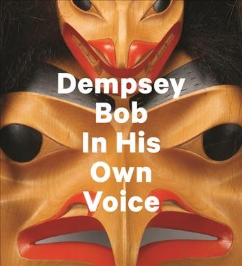Dempsey Bob : in his own voice / Dempsey Bob ; edited by Sarah Milroy.