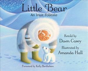 Little Bear : an Inuit folktale / retold by Dawn Casey ; illustrated by Amanda Hall ; foreword by Kelly Berthelsen.