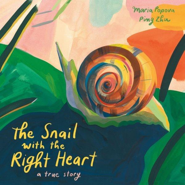 The snail with the right heart : a true story / Maria Popova ; Ping Zhu.